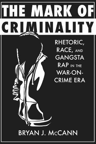 The Mark of Criminality – Rhetoric, Race, and Gangsta Rap in the War–on–Crime E…