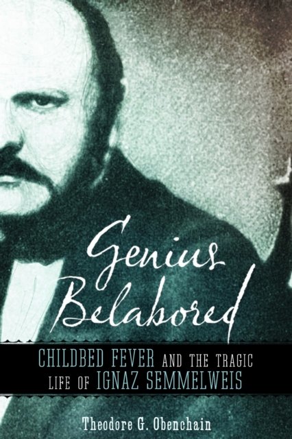 Genius Belabored – Childbed Fever and the Tragic Life of Ignaz Semmelweis