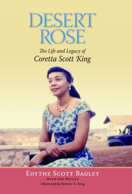 Desert Rose – The Life and Legacy of Coretta Scott King Bagley Hilley King