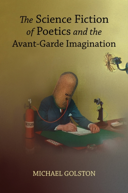 The Science Fiction of Poetics and the Avant–Garde Imagination Golston Paperback