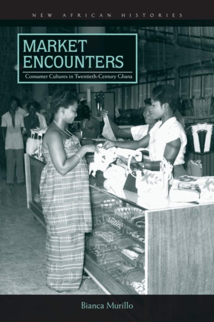 Market Encounters – Consumer Cultures in Twentieth–Century Ghana Murillo
