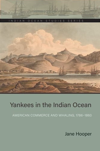 Yankees in the Indian Ocean – American Commerce and Whaling, 1786–1860 Hooper