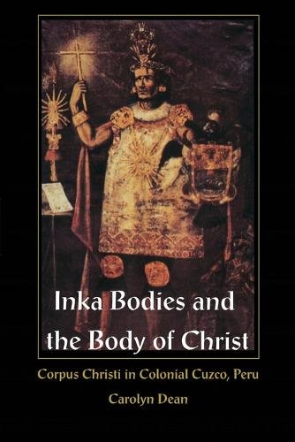 Inka Bodies and the Body of Christ – Corpus Christi in Colonial Cuzco, Peru Dean