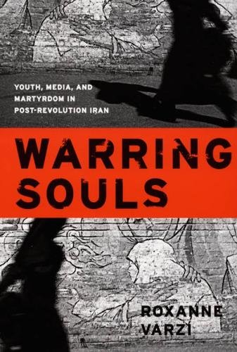 Warring Souls – Youth, Media, and Martyrdom in Post–Revolution Iran Varzi