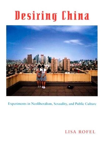 Desiring China – Experiments in Neoliberalism, Sexuality, and Public Culture