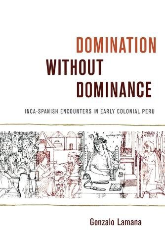 Domination without Dominance – Inca–Spanish Encounters in Early Colonial Peru