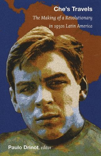 Che`s Travels – The Making of a Revolutionary in 1950s Latin America Drinot