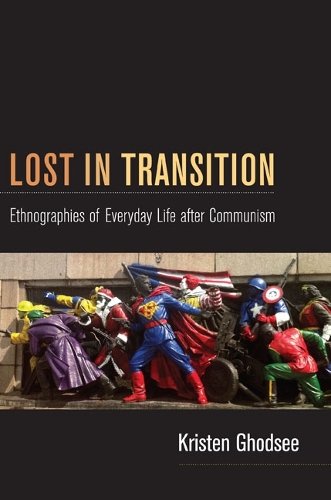 Lost in Transition – Ethnographies of Everyday Life after Communism Ghodsee