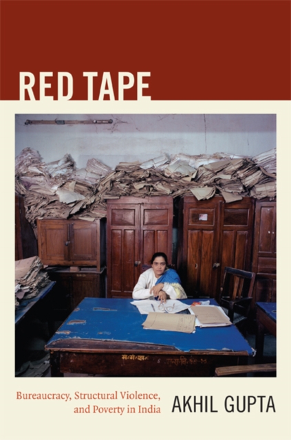 Red Tape – Bureaucracy, Structural Violence, and Poverty in India Gupta