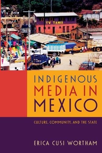 Indigenous Media in Mexico – Culture, Community, and the State Wortham Paperback