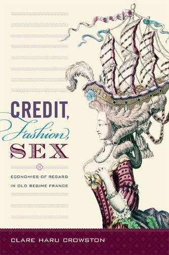 Credit, Fashion, Sex – Economies of Regard in Old Regime France Crowston