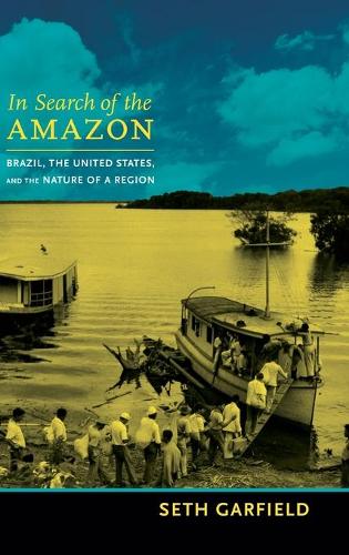 In Search of the Amazon – Brazil, the United States, and the Nature of a Region