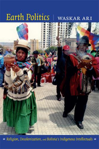 Earth Politics – Religion, Decolonization, and Bolivia`s Indigenous Intellectua…