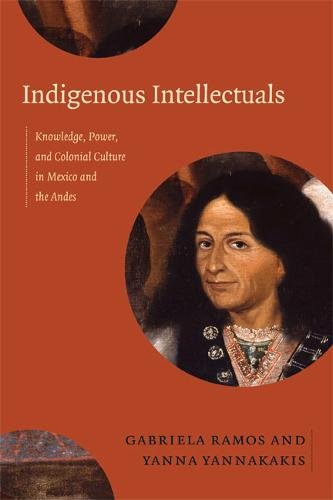 Indigenous Intellectuals – Knowledge, Power, and Colonial Culture in Mexico and…