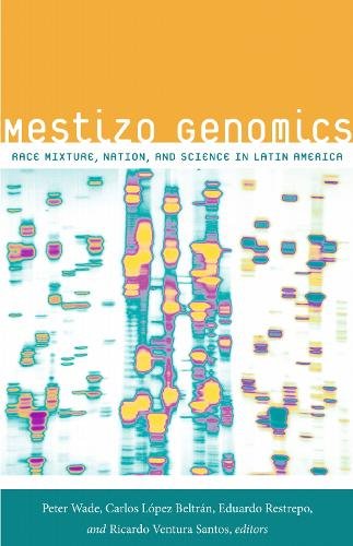 Mestizo Genomics – Race Mixture, Nation, and Science in Latin America Wade López