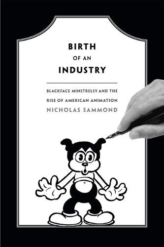 Birth of an Industry – Blackface Minstrelsy and the Rise of American Animation