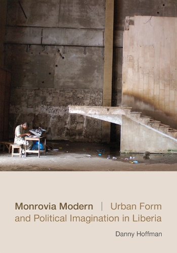 Monrovia Modern – Urban Form and Political Imagination in Liberia Hoffman