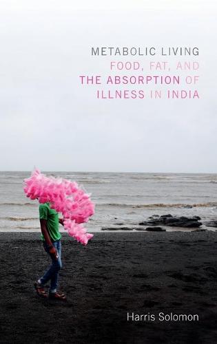 Metabolic Living – Food, Fat, and the Absorption of Illness in India Solomon
