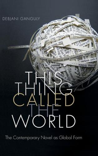 This Thing Called the World – The Contemporary Novel as Global Form Ganguly