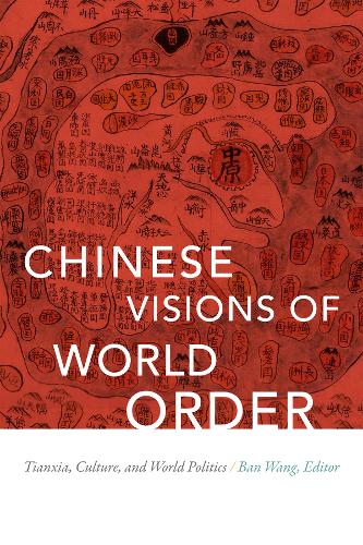 Chinese Visions of World Order – Tianxia, Culture, and World Politics Wang