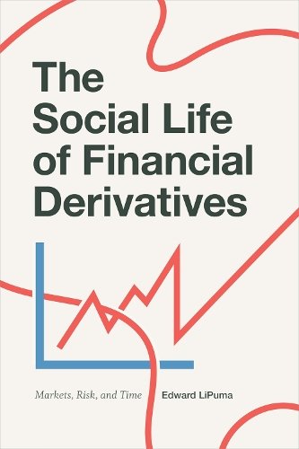 The Social Life of Financial Derivatives – Markets, Risk, and Time Lipuma