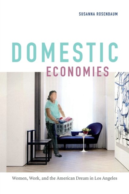 Domestic Economies – Women, Work, and the American Dream in Los Angeles