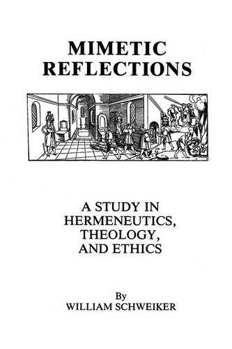 Mimetic Reflections – A Study in Hermeneutics, Theology, and Ethics Schweiker