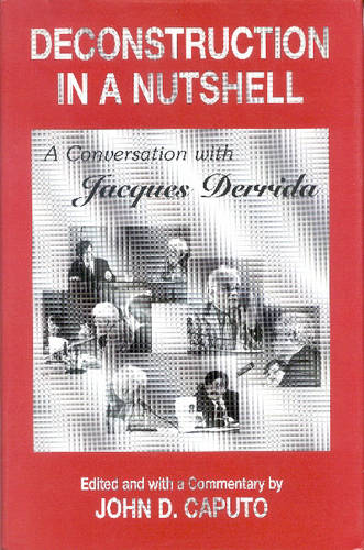 Deconstruction in a Nutshell – A Conversation with Jacques Derrida Derrida