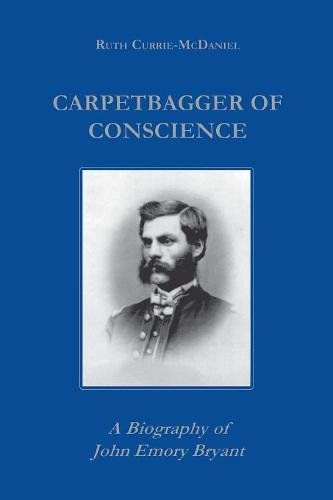 Carpetbagger of Conscience – A Biography of John Emory Bryant Currie Paperback