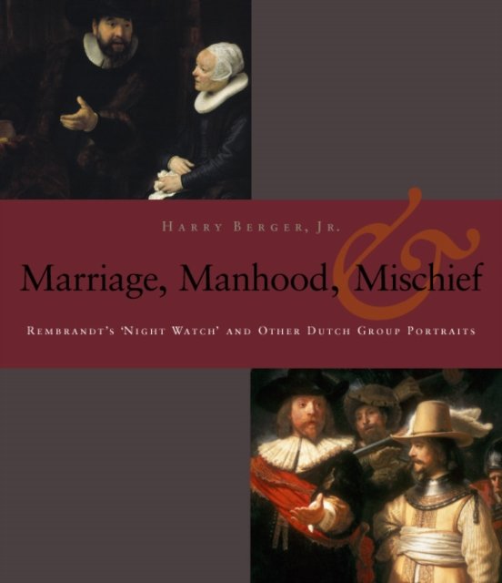 Manhood, Marriage, and Mischief – Rembrandt`s `Night Watch` and Other Dutch Gro…
