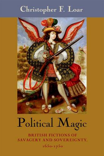 Political Magic – British Fictions of Savagery and Sovereignty, 1650–1750 Loar