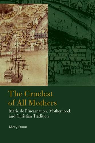 The Cruelest of All Mothers – Marie de l`Incarnation, Motherhood, and Christian…