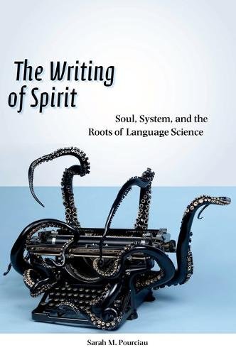 The Writing of Spirit – Soul, System, and the Roots of Language Science Pourciau