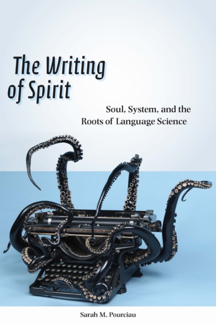The Writing of Spirit – Soul, System, and the Roots of Language Science Pourciau