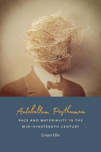 Antebellum Posthuman – Race and Materiality in the Mid–Nineteenth Century Ellis