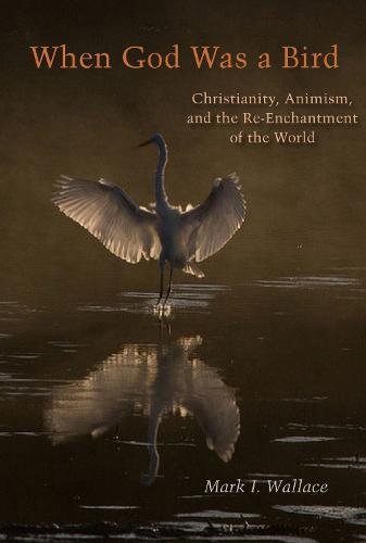 When God Was a Bird – Christianity, Animism, and the Re–Enchantment of the Worl…
