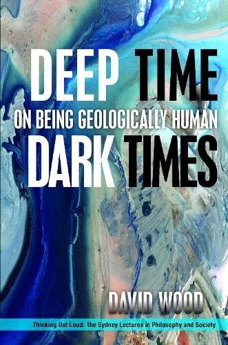 Deep Time, Dark Times – On Being Geologically Human Wood Hardback 9780823281367