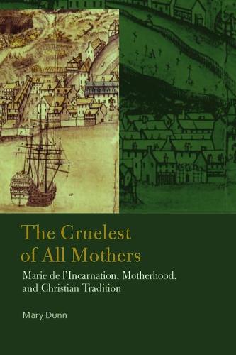 The Cruelest of All Mothers – Marie de l`Incarnation, Motherhood, and Christian…