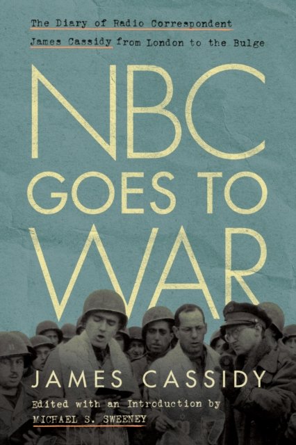 NBC Goes to War – The Diary of Radio Correspondent James Cassidy from London to…