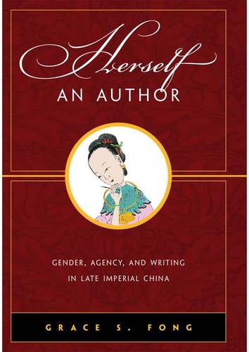 Herself an Author – Gender, Agency, and Writing in Late Imperial China Fong