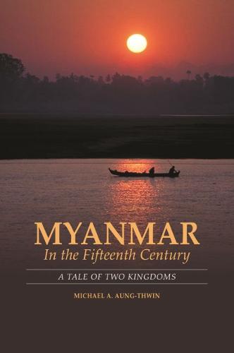 Myanmar in the Fifteenth Century – A Tale of Two Kingdoms Aung–thwin Hardback