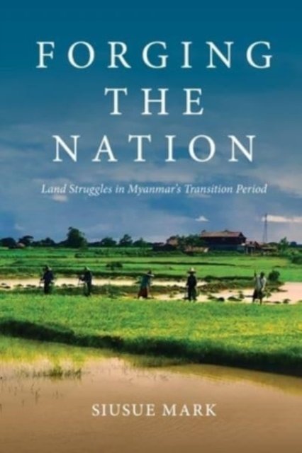 Forging the Nation – Land Struggles in Myanmar`s Transition Period Mark