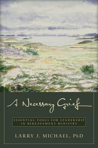 A Necessary Grief – Essential Tools for Leadership in Bereavement Ministry