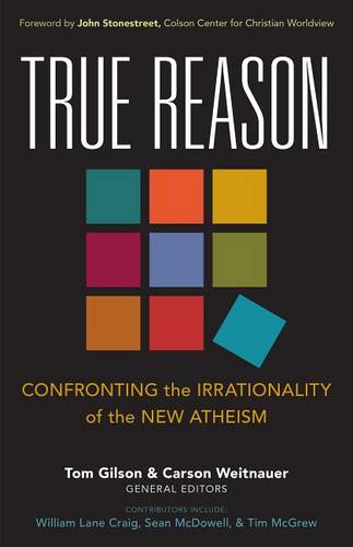 True Reason – Confronting the Irrationality of the New Atheism Gilson Weitnauer