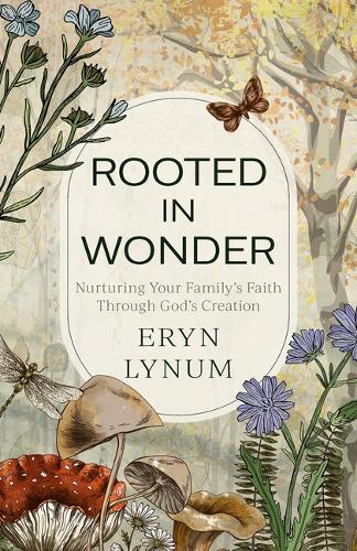 Rooted in Wonder – Nurturing Your Family`s Faith Through God`s Creation Lynum