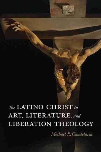 The Latino Christ in Art, Literature, and Liberation Theology Candelaria