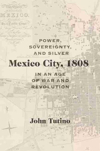 Mexico City, 1808 – Power, Sovereignty, and Silver in an Age of War and Revolut…
