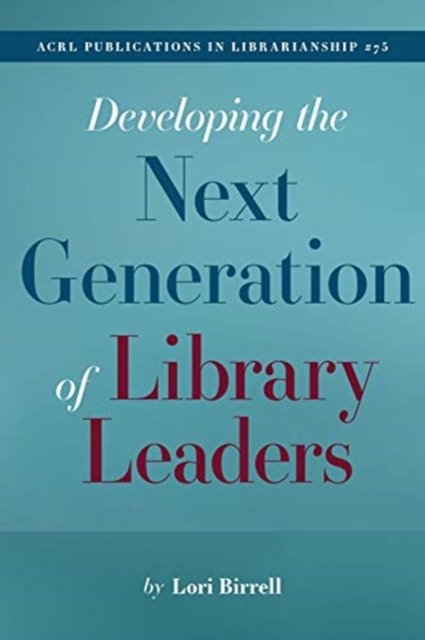 Developing the Next Generation of Library Leader – (ACRL Publications in Librar…