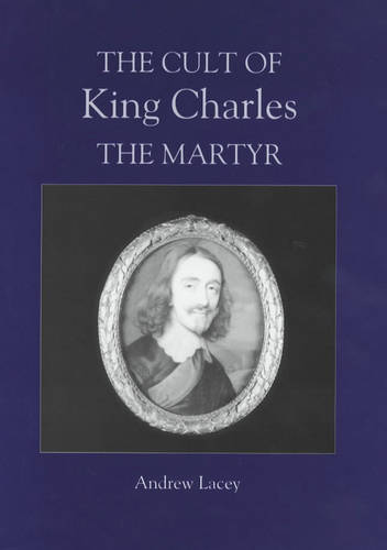 The Cult of King Charles the Martyr Lacey Hardback Boydell Press 9780851159225