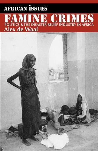 Famine Crimes – Politics and the Disaster Relief Industry in Africa Waal